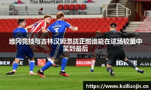 维冈竞技与吉林汉姆激战正酣谁能在这场较量中笑到最后