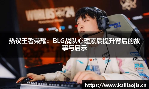 热议王者荣耀：BLG战队心理素质提升背后的故事与启示